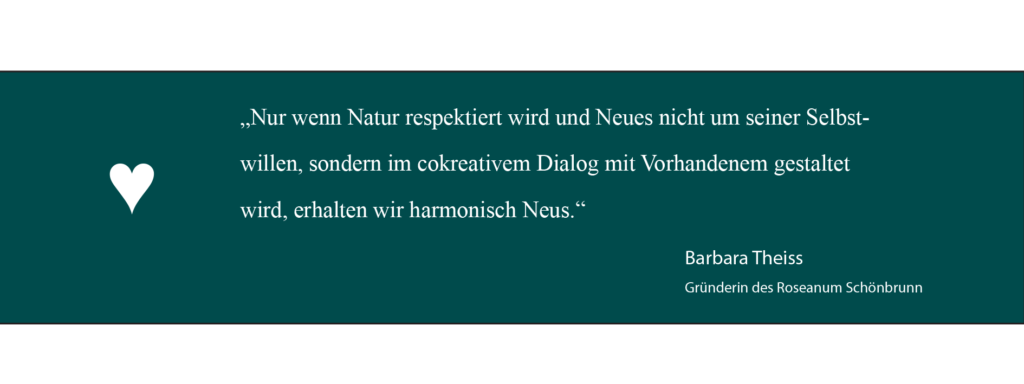 "Nur wenn Natur respektiert wird uns Neues nicht um seiner Selbstwillen, sondern im cokreativem Dialog mit Vorhandenem gestaltet wird, erhalten wir harmonisch Neues". Barbara Theiss Zitat